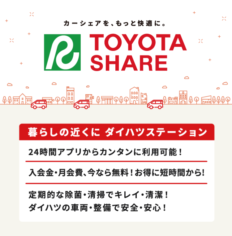 TOYOTA SHARE｜暮らしの近くにダイハツステーション｜24時間アプリからカンタンに利用可能！入会金・月会費、今なら無料！お得に短時間から！定期的な除菌・清掃でキレイ・清潔！ダイハツの車両・整備で安全・安心！